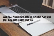 天津市人力资源和社会保障（天津市人力资源和社会保障局领导班子成员）