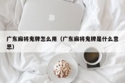 广东麻将鬼牌怎么用（广东麻将鬼牌是什么意思）
